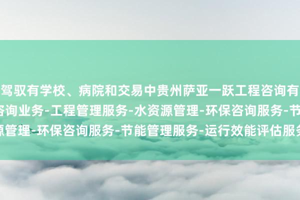 驾驭有学校、病院和交易中贵州萨亚一跃工程咨询有限公司-展-工程造价咨询业务-工程管理服务-水资源管理-环保咨询服务-节能管理服务-运行效能评估服务心